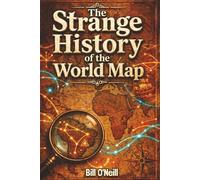 The Strange History of the World Map: Uncovering the Fascinating Stories Behind Our World’s Borders and Other Curious Geography Trivia and Oddities