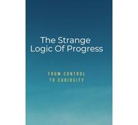 The Strange Logic of Progress: From Control to Curiosity