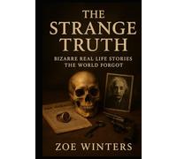 The Strange Truth: Bizarre Real Life Stories the World Forgot