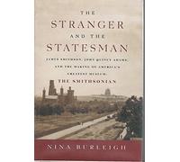 The Stranger and the Statesman: James Smithson, John Quincy Adams, and the Making of America's Greatest Museum: The Smithsonian