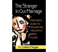 The Stranger in Our Marriage, a Partners Guide to Navigating Traumatic Brain Injury