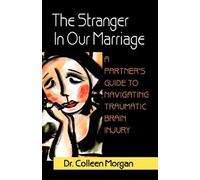 The Stranger in Our Marriage, a Partners Guide to Navigating Traumatic Brain Injury by Colleen Morgan (2010-11-10)