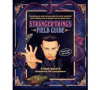 The Stranger Things Field Guide: Everything you need to know about the weird, wonderful and terrifying world of Hawkins and the Upside Down