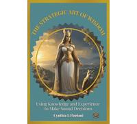 The Strategic Art of Wisdom: Using Knowledge and Experience to Make Sound Decision (Virtues in Action Series: Unlocking the Power of Virtues)