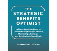 The Strategic Benefits Optimist: A Plain-Language Guide to Understanding Employer Benefits, Maximizing Advantage, and Building Long Term Wealth