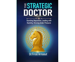 The Strategic Doctor: Guarding Reputation, Leading with Humility, Thriving Under Pressure