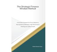 The Strategic Finance Mindset Method A Scientific Framework for Focus, Resilience, Neuroplasticity, Motivation, High Performance Thinking and Lasting Growth (The Mindset Method)