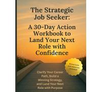 The Strategic Job Seeker: A 30-Day Action Workbook to Land Your Next Role with Confidence: Clarify Your Career Path, Build a Winning Strategy, and Land Your Next Role with Purpose