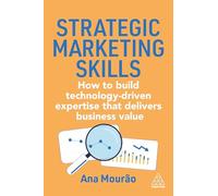 The Strategic Marketing Skills: How to Build Technology-Driven Expertise that Delivers Business Value