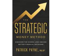 The Strategic Money Method: Discover the Hidden Logic Behind Better Financial Decisions