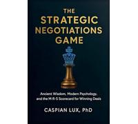 The Strategic Negotiations Game: Ancient Wisdom, Modern Psychology, and the M-R-S Scorecard for Winning Deals: 1 (Strategic Advantage)