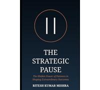 THE STRATEGIC PAUSE: The Hidden Power of Patience in Shaping Extraordinary Outcomes
