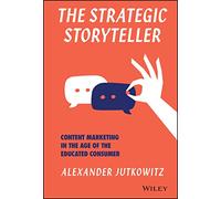 The Strategic Storyteller: Content Marketing in the Age of the Educated Consumer