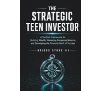 THE STRATEGIC TEEN INVESTOR: A Tactical Framework for Building Wealth, Mastering Compound Interest, and Developing the Financial Habit of Success