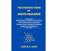 The Strategic Vision of Judith Faulkner: Revolutionary insights into the long-term thinking and calculated decisions that reshaped the digital backbone of healthcare