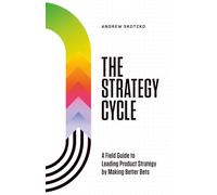 The Strategy Cycle: A Field Guide to Leading Product Strategy by Making Better Bets