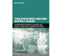 The Strategy-Driven Supply Chain: Integrating Strategy, Finance and Supply Chain for a Competitive Edge