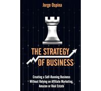 The Strategy Of Business: Creating a Self-Running Business Without Relying on Affiliate Marketing, Amazon or Real Estate