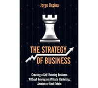The Strategy Of Business: Creating a Self-Running Business Without Relying on Affiliate Marketing, Amazon or Real Estate
