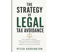 THE STRATEGY OF LEGAL TAX AVOIDANCE: How to Reduce Liabilities, Maximize Deductions, and Build Wealth Using LLCs, Trusts, Estate Planning, Retirement ... Investing Systems (Business Start-Up Series)