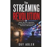 The Streaming Revolution: Netflix, Box Sets, Algorithms, Binge-Watching, and the End of Television as We Knew It