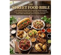 The Street Food Bible: 120 Authentic Recipes from Around the World Featuring Iconic Appetizers, Crispy Snacks, Dumplings, Tacos, Skewers, Savory Bites, Homemade Sauces & Market Favorites