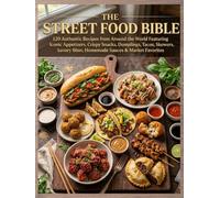 The Street Food Bible: 120 Authentic Recipes from Around the World Featuring Iconic Appetizers, Crispy Snacks, Dumplings, Tacos, Skewers, Savory Bites, Homemade Sauces & Market Favorites