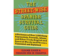 The Street-Wise Spanish Survival Guide: A Dictionary of Over 3,000 Slang Expressions, Proverbs, Idioms, and Other Tricky English and Spanish Words and Phrases Translated and Explained