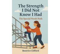 The Strength I did not know I had: Your guide and companion for facing realities and finding resilience in Special Needs Parenting