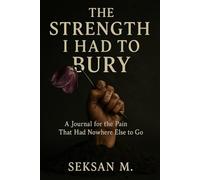 The Strength I Had to Bury: A Journal for the Pain That Had Nowhere Else to Go