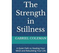 The Strength in Stillness: A Quiet Path to Healing Your Mind and Rebuilding Your Life