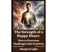 The Strength of a Happy Heart: How to Overcome Challenges with Positivity.: Discover how joy, mindset, and faith help you rise above life’s daily struggles.
