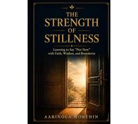 THE STRENGTH OF STILLNESS: Learning to Say "Not Now" with Faith, Wisdom, and Boundaries