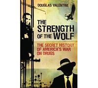 The Strength of the Wolf: The Secret History of America’s War on Drugs