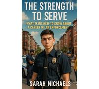 The Strength to Serve: What Teens Need to Know About a Career In Law Enforcement (Careers For Teens)