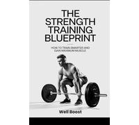 The Strength Training Blueprint: How to Train Smarter and Gain Maximum Muscle