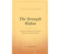 The Strength Within: 101 Daily Affirmations for Courage, Resilience, and Unshakable Inner Strength