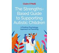 The Strengths-Based Guide to Supporting Autistic Children: A Positive Psychology Approach to Parenting