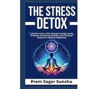The Stress Detox: Cultivate Inner Calm, Elevate Energy Levels, Enhance Emotional Stability, and Conquer Stress for Lifelong Happiness (The Resilient Mind)