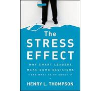 The Stress Effect: Why Smart Leaders Make Dumb Decisions--And What to Do About It by Henry L. Thompson Ph.D. (2010-05-03)