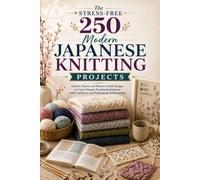 The Stress-Free 250 Modern Japanese Knitting Projects: Explore Classic and Modern Stitch Designs to Create Elegant Handmade Knitwear with Confidence and Professional Craftsmanship