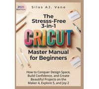 The Stress-Free 3-in-1 Cricut Master Manual for Beginners: How to Conquer Design Space, Build Confidence, and Create Beautiful Projects on the Maker 4, Explore 5, and Joy 2