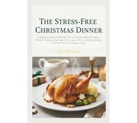 The Stress-Free Christmas Dinner: A Step-by-Step Guide for the Anxious Host to Cook a Perfect Turkey, Manage Time Like a Pro, and Enjoy Every Moment of the Holiday Feast