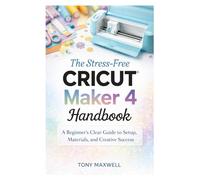 The Stress-Free Cricut Maker 4 Handbook: A Beginner’s Clear Guide to Setup, Materials, and Creative Success