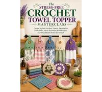 The Stress-Free Crochet Towel Topper Masterclass: Create Stylish Kitchen Towels, Decorative Dishcloths, Heat-Resistant Pot Holders, and Handmade Home Essentials