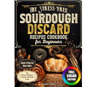 The Stress-Free Sourdough Discard Recipes Cookbook for Beginners: Quick, Foolproof & Family-Friendly Recipes to Reduce Waste, Save Time, and Turn Every Jar of Discard into Homemade Favorites