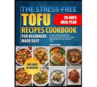 THE STRESS-FREE TOFU RECIPES COOKBOOK FOR BEGINNERS MADE EASY: A Complete Step-By-Step Guide To Easy, Protein-Packed, And Plant-Based Meals To Support Weight Management, Energy, And Balanced Nutrition