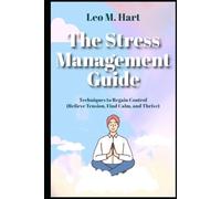 The Stress Management Guide Techniques to Regain Control Relieve Tension, Find Calm, and Thrive (Stress and Anxiety Management)