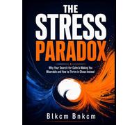 THE STRESS PARADOX: Why Your Search for Calm Is Making You Miserable and How to Thrive in Chaos Instead