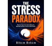 THE STRESS PARADOX: Why Your Search for Calm Is Making You Miserable and How to Thrive in Chaos Instead